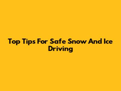 Top Tips For Safe Snow And Ice Driving