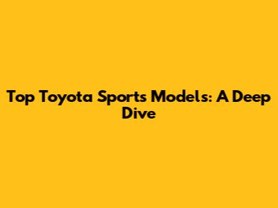 Top Toyota Sports Models: A Deep Dive