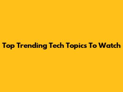 Top Trending Tech Topics To Watch