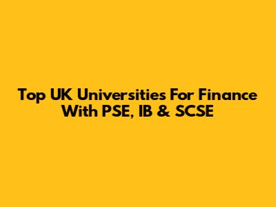 Top UK Universities For Finance With PSE, IB & SCSE