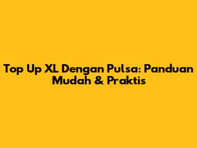Top Up XL Dengan Pulsa: Panduan Mudah & Praktis