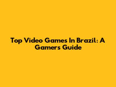 Top Video Games In Brazil: A Gamer's Guide