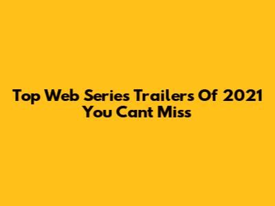 Top Web Series Trailers Of 2021 You Can't Miss