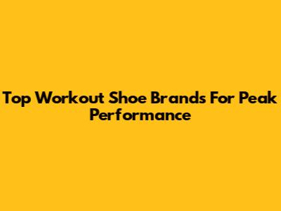 Top Workout Shoe Brands For Peak Performance