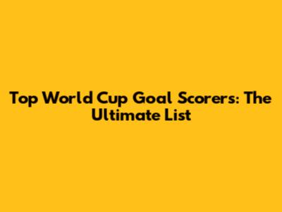 Top World Cup Goal Scorers: The Ultimate List