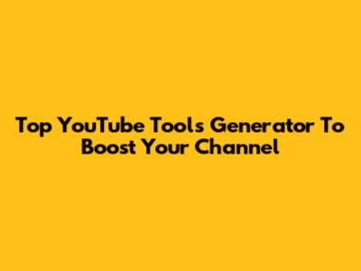 Top YouTube Tools Generator To Boost Your Channel