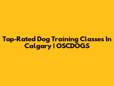 Top-Rated Dog Training Classes In Calgary | OSCDOGS