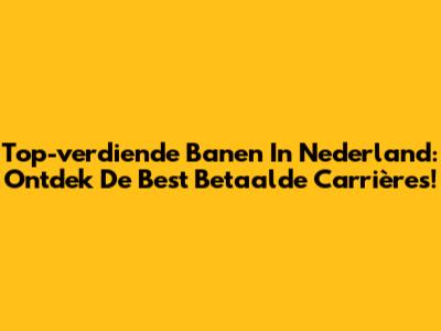 Top-verdiende Banen In Nederland: Ontdek De Best Betaalde Carrières!