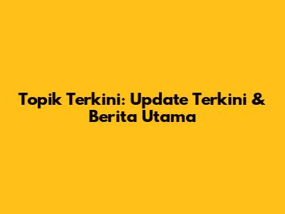 Topik Terkini: Update Terkini & Berita Utama