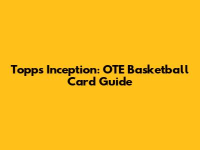 Topps Inception: OTE Basketball Card Guide