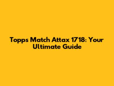 Topps Match Attax 1718: Your Ultimate Guide