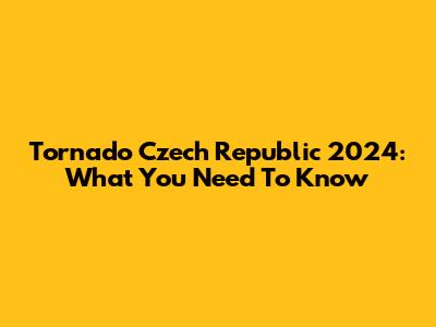 Tornado Czech Republic 2024: What You Need To Know