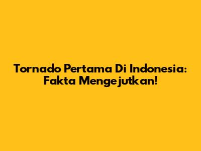 Tornado Pertama Di Indonesia: Fakta Mengejutkan!