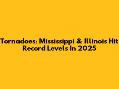 Tornadoes: Mississippi & Illinois Hit Record Levels In 2025