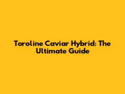 Toroline Caviar Hybrid: The Ultimate Guide
