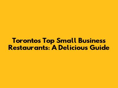 Toronto's Top Small Business Restaurants: A Delicious Guide