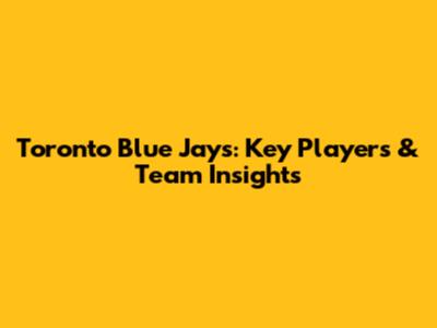 Toronto Blue Jays: Key Players & Team Insights