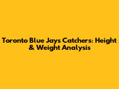 Toronto Blue Jays Catchers: Height & Weight Analysis