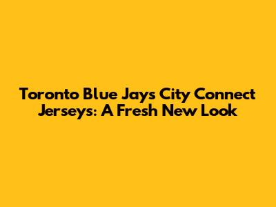 Toronto Blue Jays City Connect Jerseys: A Fresh New Look