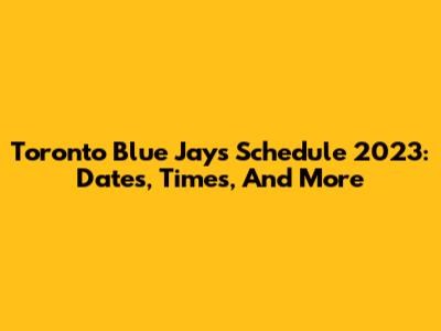 Toronto Blue Jays Schedule 2023: Dates, Times, And More