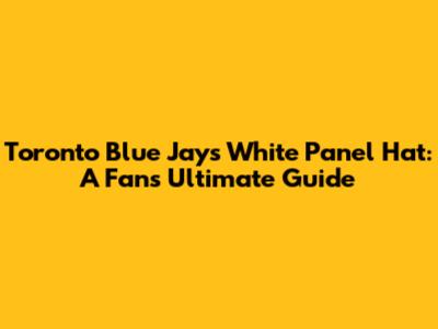 Toronto Blue Jays White Panel Hat: A Fan's Ultimate Guide