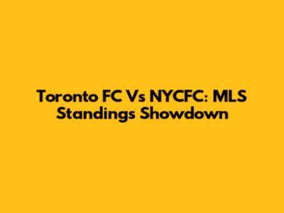 Toronto FC Vs NYCFC: MLS Standings Showdown