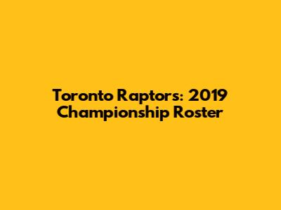 Toronto Raptors: 2019 Championship Roster