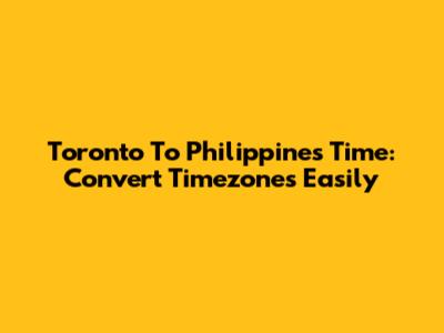 Toronto To Philippines Time: Convert Timezones Easily