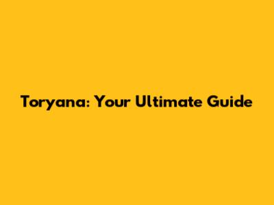 Toryana: Your Ultimate Guide
