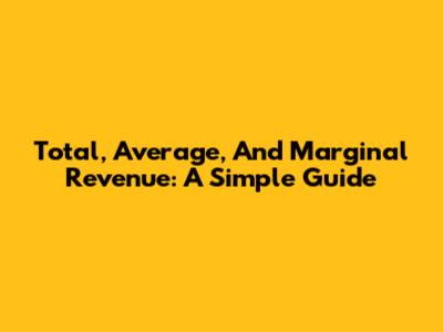 Total, Average, And Marginal Revenue: A Simple Guide