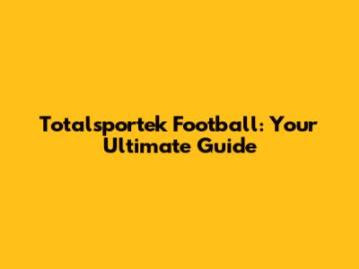 Totalsportek Football: Your Ultimate Guide