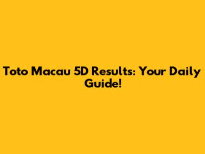 Toto Macau 5D Results: Your Daily Guide!