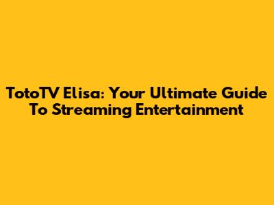 TotoTV Elisa: Your Ultimate Guide To Streaming Entertainment