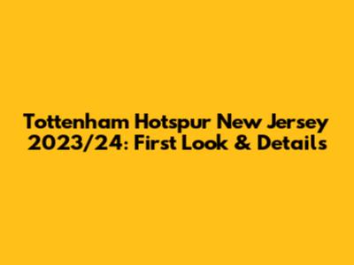 Tottenham Hotspur New Jersey 2023/24: First Look & Details