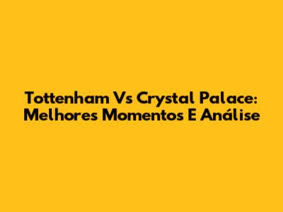 Tottenham Vs Crystal Palace: Melhores Momentos E Análise