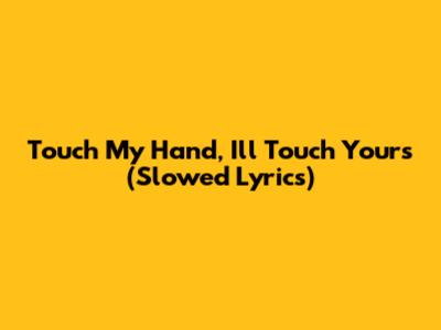 Touch My Hand, I'll Touch Yours (Slowed Lyrics)