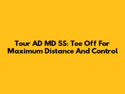Tour AD MD 5S: Tee Off For Maximum Distance And Control