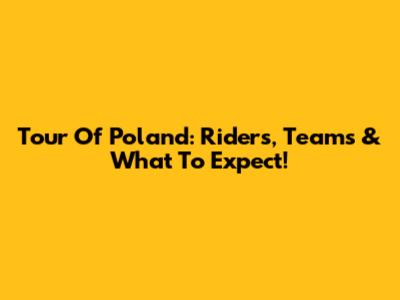 Tour Of Poland: Riders, Teams & What To Expect!