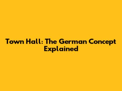 Town Hall: The German Concept Explained