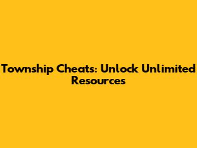 Township Cheats: Unlock Unlimited Resources