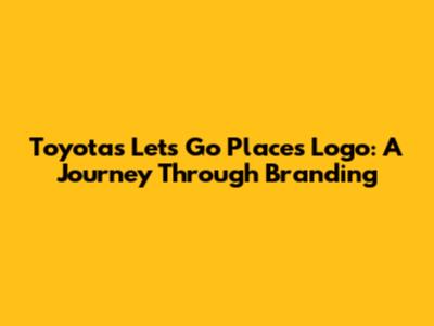 Toyota's "Let's Go Places" Logo: A Journey Through Branding