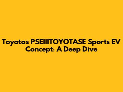 Toyota's PSEIIITOYOTASE Sports EV Concept: A Deep Dive