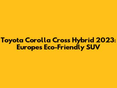 Toyota Corolla Cross Hybrid 2023: Europe's Eco-Friendly SUV