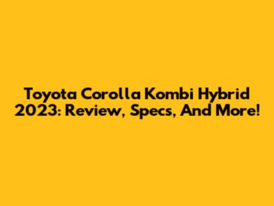 Toyota Corolla Kombi Hybrid 2023: Review, Specs, And More!