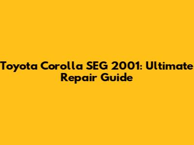 Toyota Corolla SEG 2001: Ultimate Repair Guide