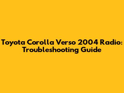 Toyota Corolla Verso 2004 Radio: Troubleshooting Guide