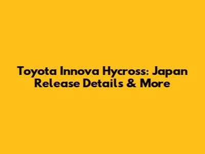 Toyota Innova Hycross: Japan Release Details & More