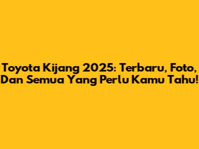 Toyota Kijang 2025: Terbaru, Foto, Dan Semua Yang Perlu Kamu Tahu!