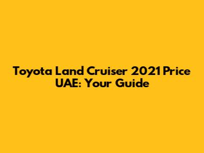Toyota Land Cruiser 2021 Price UAE: Your Guide