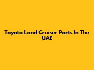 Toyota Land Cruiser Parts In The UAE